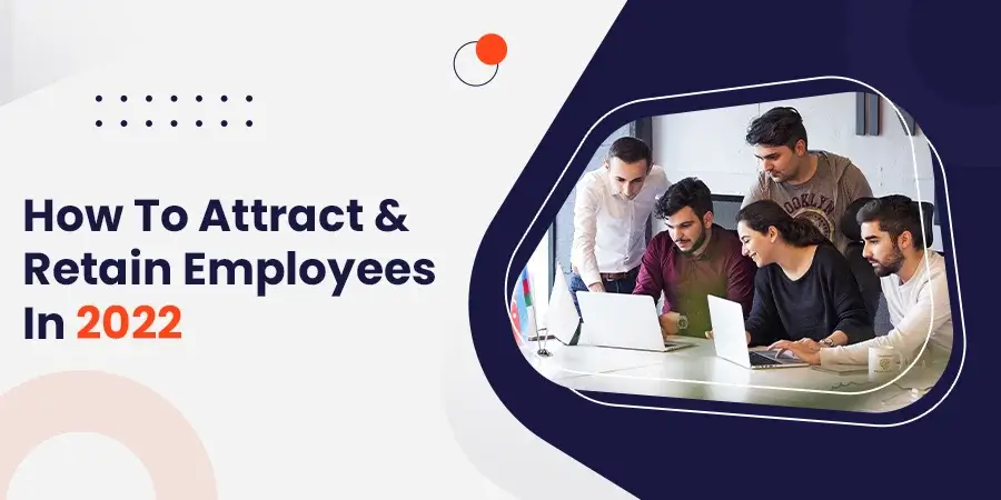 How To Attract & Retain Employees In 2022
